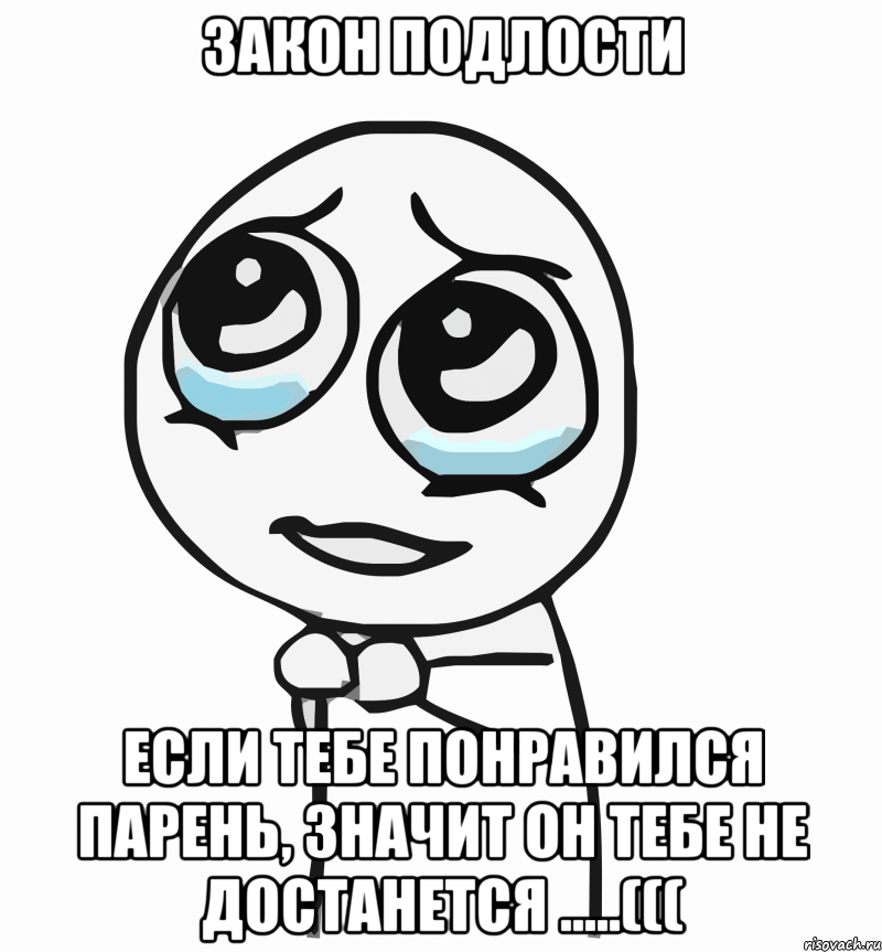 Закон подлости Если тебе понравился парень, значит он тебе не достанется .....(((, Мем  ну пожалуйста (please)