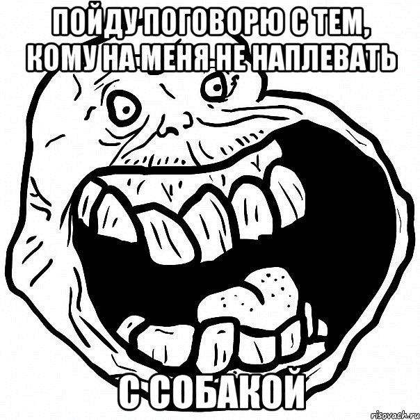 Пойду поговорю с тем, кому на меня не наплевать С собакой, Мем всегда один