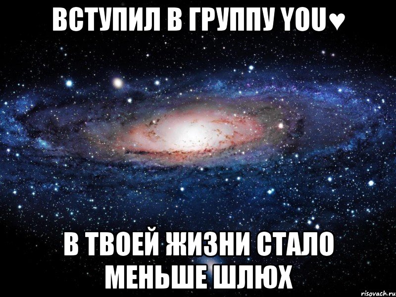 ВСТУПИЛ В ГРУППУ YOU♥ В ТВОЕЙ ЖИЗНИ СТАЛО МЕНЬШЕ ШЛЮХ, Мем Вселенная