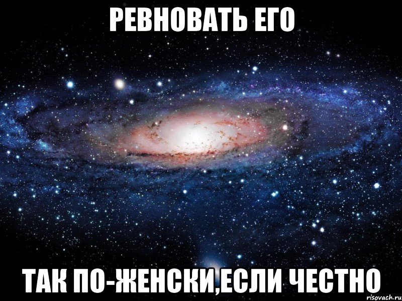 Ревновать его так по-женски,если честно, Мем Вселенная