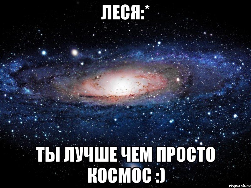 Леся:* ты лучше чем просто космос :), Мем Вселенная