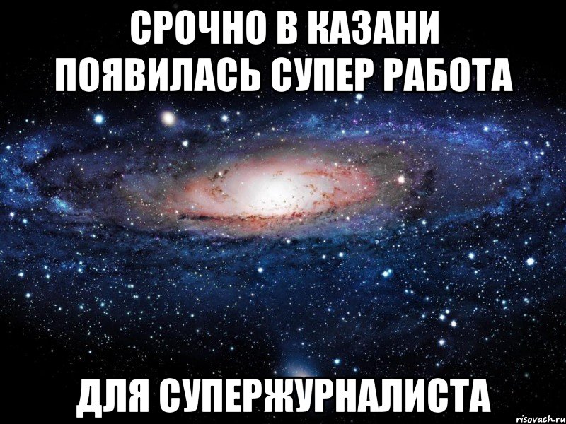 СРОЧНО В КАЗАНИ ПОЯВИЛАСЬ СУПЕР РАБОТА ДЛЯ СУПЕРЖУРНАЛИСТА, Мем Вселенная