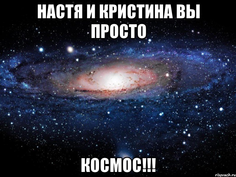 настя и кристина вы просто космос!!!, Мем Вселенная