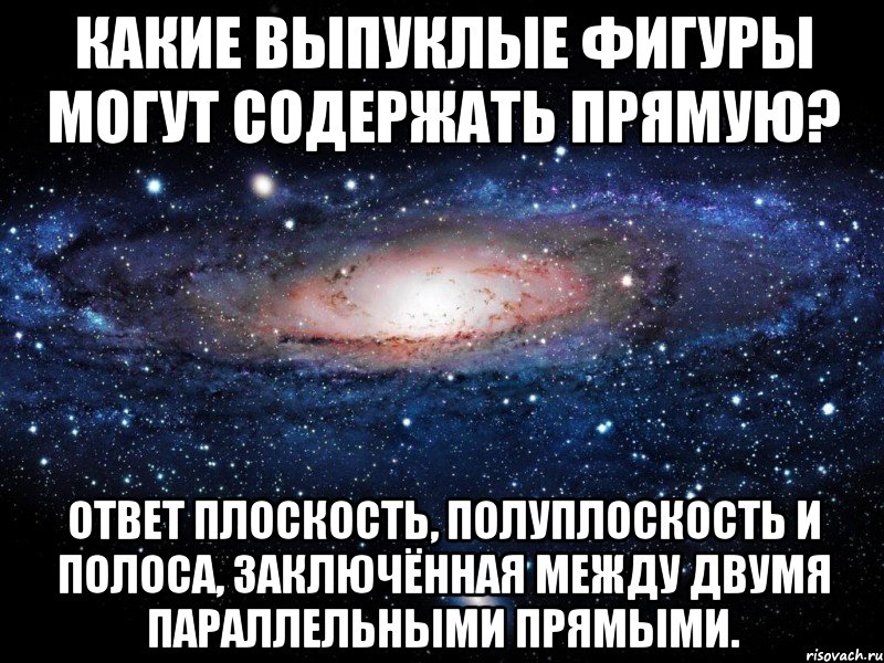 Какие выпуклые фигуры могут содержать прямую? Ответ Плоскость, полуплоскость и полоса, заключённая между двумя параллельными прямыми., Мем Вселенная