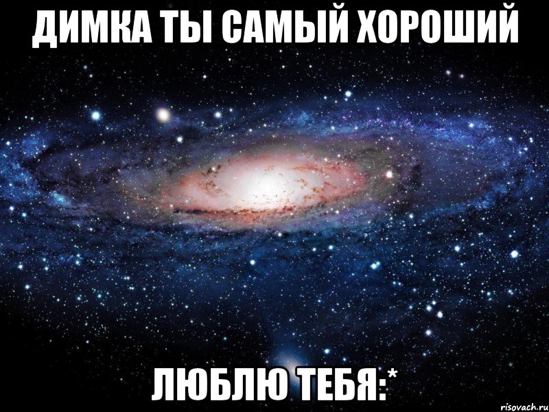 Димка ты самый хороший Люблю тебя:*, Мем Вселенная