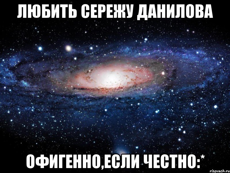 Любить Сережу Данилова Офигенно,если честно:*, Мем Вселенная