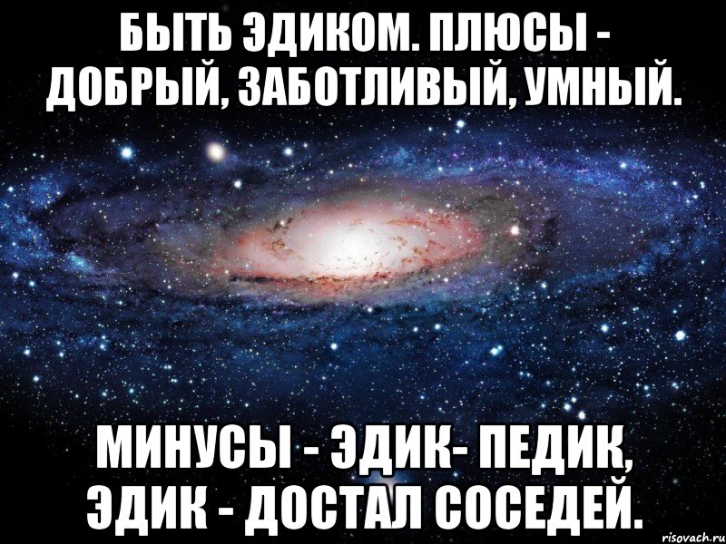 Быть Эдиком. Плюсы - добрый, заботливый, умный. Минусы - Эдик- педик, Эдик - достал соседей., Мем Вселенная