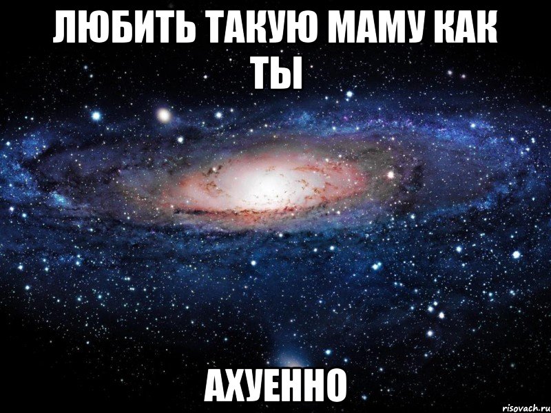 Любить такую маму как ты Ахуенно, Мем Вселенная