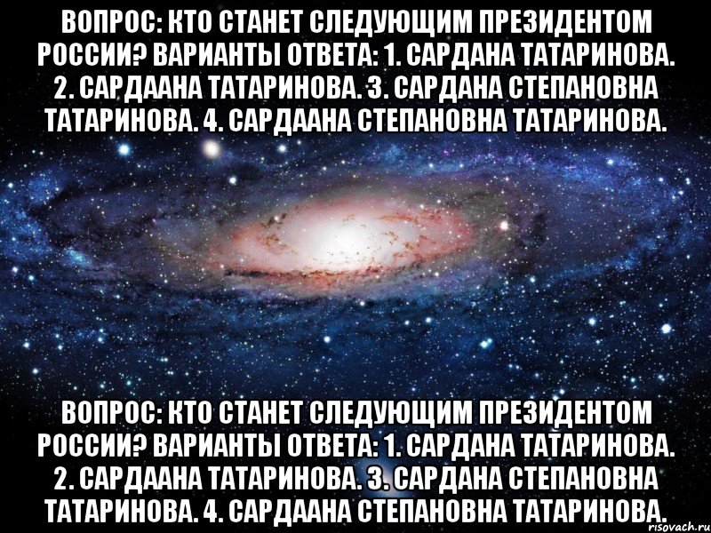 Вопрос: Кто станет следующим президентом России? Варианты ответа: 1. Сардана Татаринова. 2. Сардаана Татаринова. 3. Сардана Степановна Татаринова. 4. Сардаана Степановна Татаринова. Вопрос: Кто станет следующим президентом России? Варианты ответа: 1. Сардана Татаринова. 2. Сардаана Татаринова. 3. Сардана Степановна Татаринова. 4. Сардаана Степановна Татаринова., Мем Вселенная