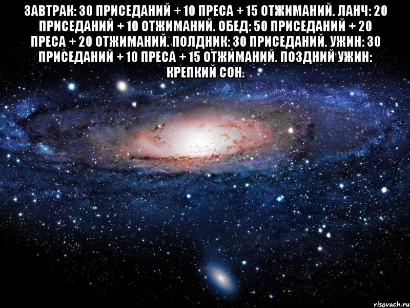 ЗАВТРАК: 30 приседаний + 10 преса + 15 отжиманий. ЛАНЧ: 20 приседаний + 10 отжиманий. ОБЕД: 50 приседаний + 20 преса + 20 отжиманий. ПОЛДНИК: 30 приседаний. УЖИН: 30 приседаний + 10 преса + 15 отжиманий. ПОЗДНИЙ УЖИН: крепкий сон. , Мем Вселенная