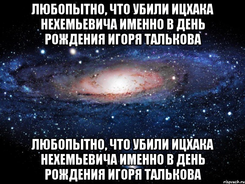 Любопытно, что убили Ицхака Нехемьевича именно в день рождения Игоря Талькова Любопытно, что убили Ицхака Нехемьевича именно в день рождения Игоря Талькова, Мем Вселенная