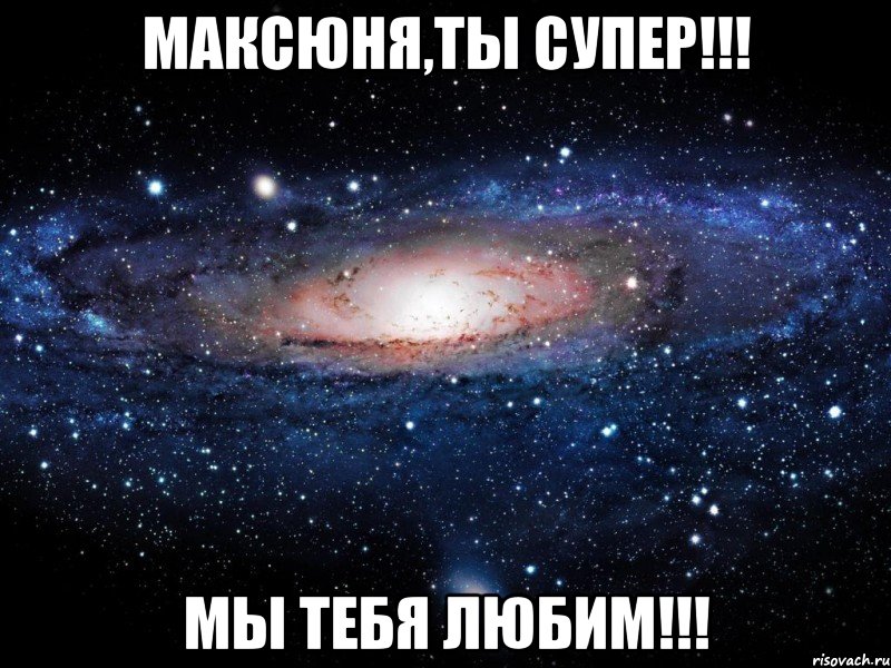 Максюня,ты супер!!! Мы тебя любим!!!, Мем Вселенная