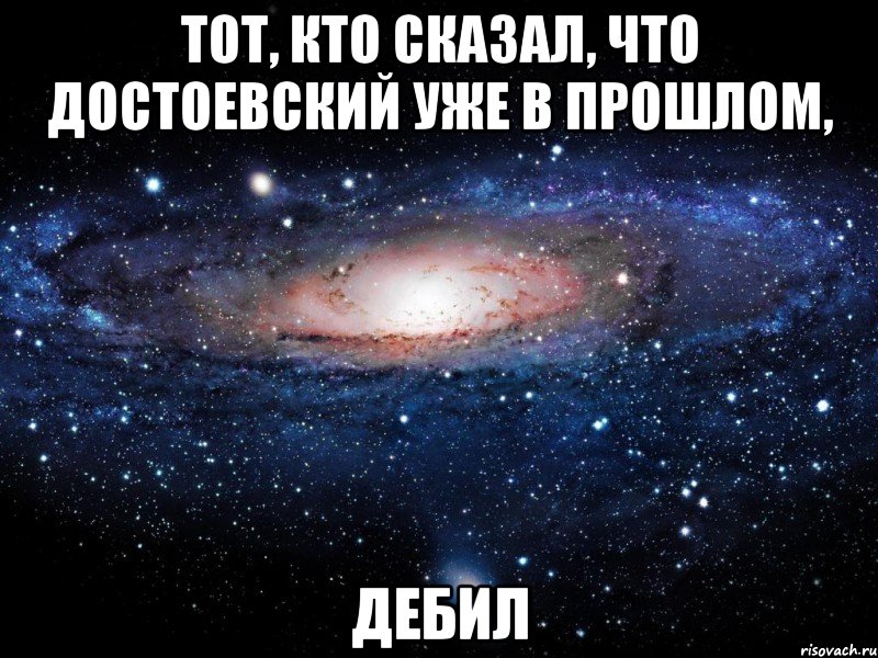 Тот, кто сказал, что Достоевский уже в прошлом, ДЕБИЛ, Мем Вселенная