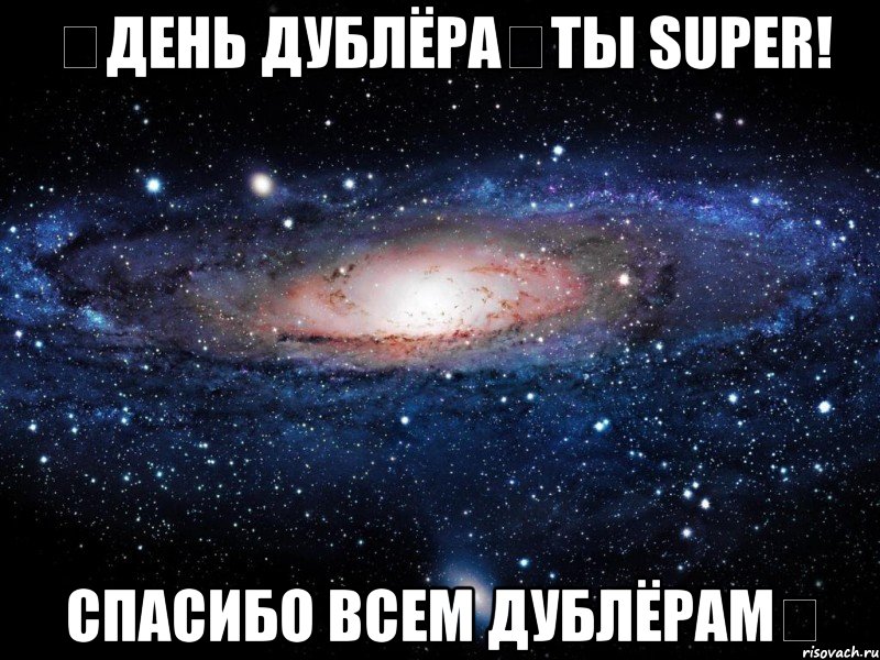 ♛День Дублёра♛Ты Super! Спасибо всем дублёрам★, Мем Вселенная