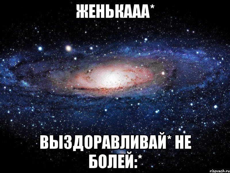 Женькааа* Выздоравливай* Не болей:*, Мем Вселенная