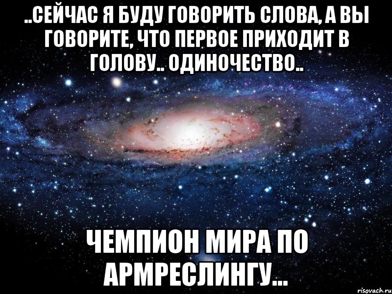 ..Сейчас я буду говорить слова, а вы говорите, что первое приходит в голову.. Одиночество.. Чемпион мира по армреслингу..., Мем Вселенная