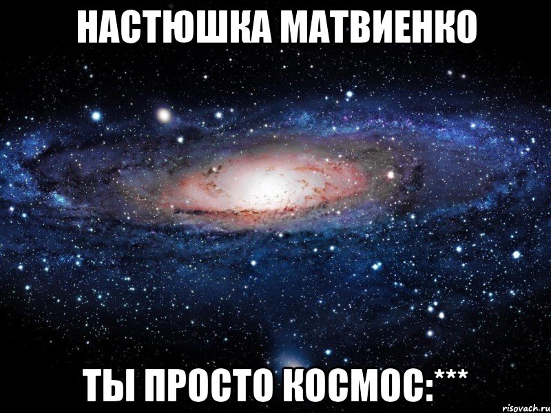 Настюшка Матвиенко ТЫ ПРОСТО КОСМОС:***, Мем Вселенная