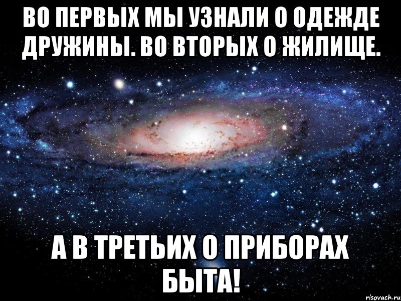 Во первых мы узнали о одежде дружины. Во вторых о жилище. А в третьих о приборах быта!, Мем Вселенная