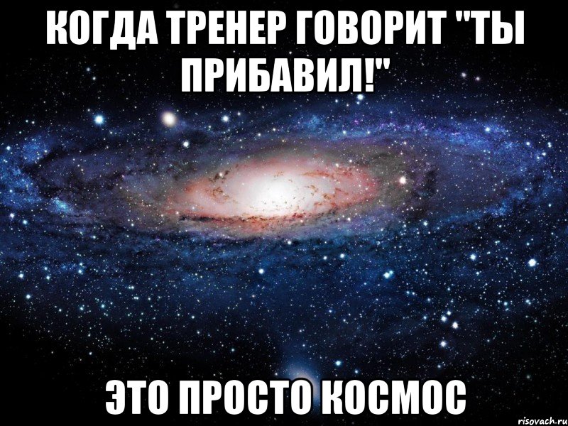 Когда тренер говорит "Ты прибавил!" Это просто космос, Мем Вселенная