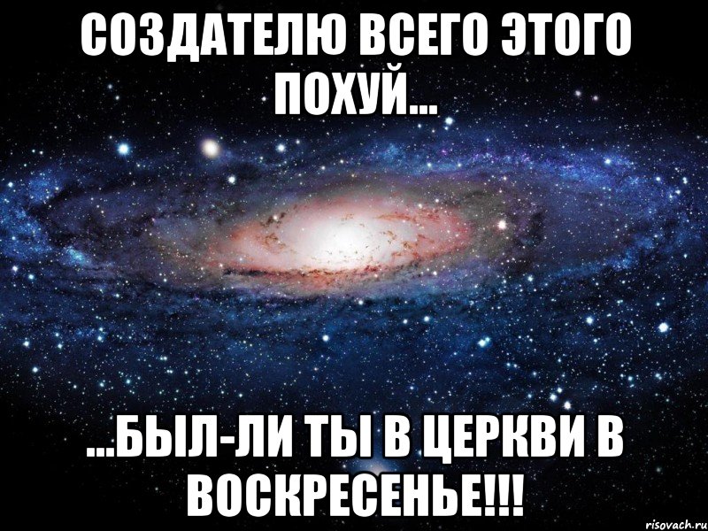 СОЗДАТЕЛЮ ВСЕГО ЭТОГО ПОХУЙ... ...БЫЛ-ЛИ ТЫ В ЦЕРКВИ В ВОСКРЕСЕНЬЕ!!!, Мем Вселенная