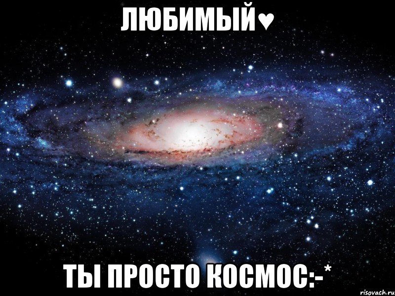 Любимый♥ ТЫ ПРОСТО КОСМОС:-*, Мем Вселенная