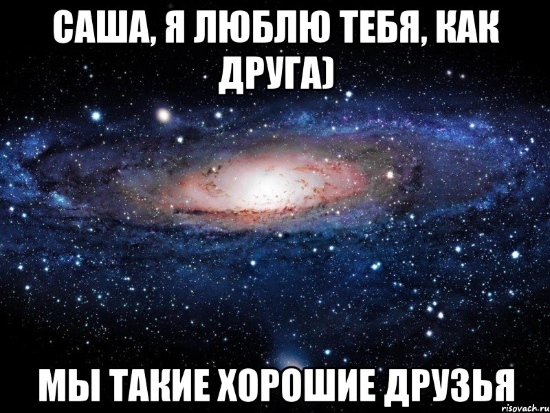 Саша, я люблю тебя, как друга) Мы такие хорошие друзья, Мем Вселенная