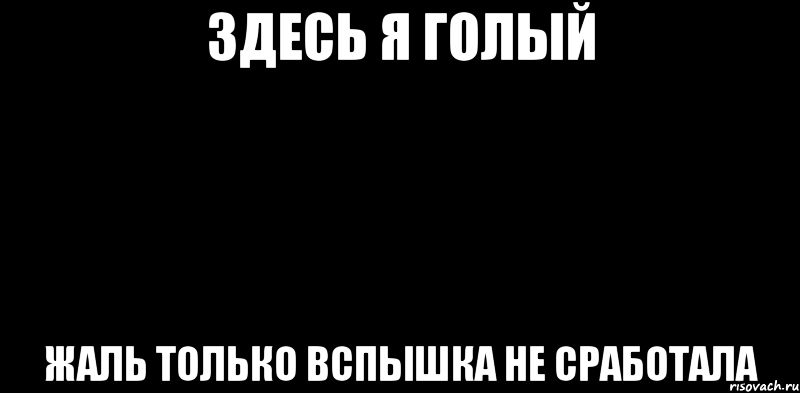 Здесь я голый Жаль только вспышка не сработала, Мем вспышка не сработала