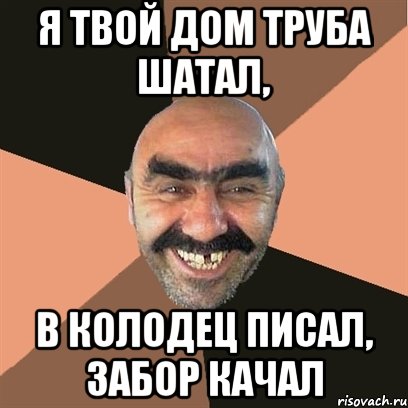 Я твой дом труба шатал, в колодец писал, забор качал, Мем Я твой дом труба шатал