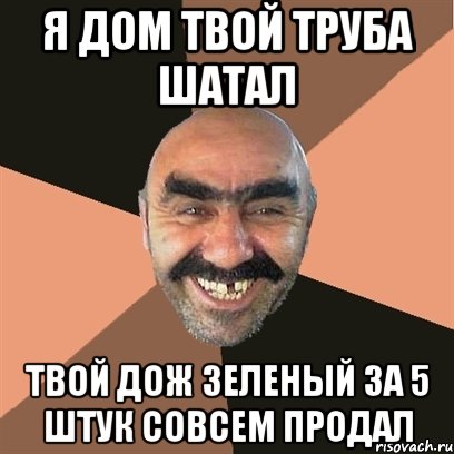 я дом твой труба шатал твой дож зеленый за 5 штук совсем продал, Мем Я твой дом труба шатал