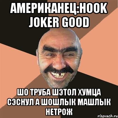 американец:hook joker good шо труба шэтол хумца сэснул а шошлык машлык нетрож, Мем Я твой дом труба шатал