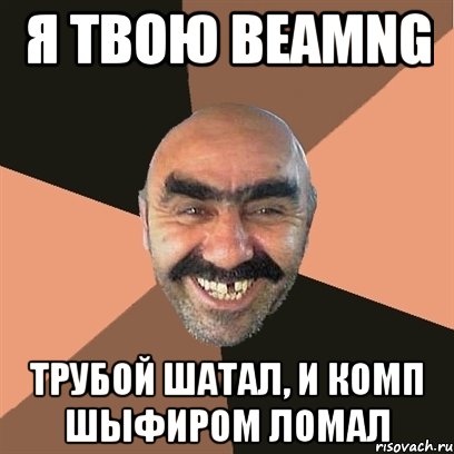 Я твою BeamNG Трубой шатал, и комп шыфиром ломал, Мем Я твой дом труба шатал