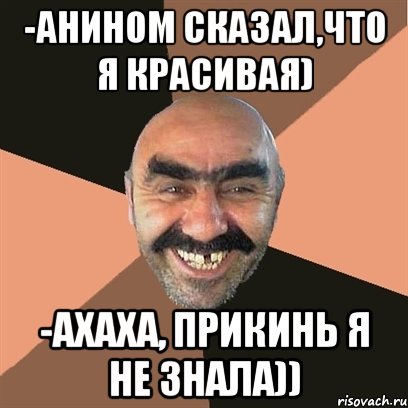 -Анином сказал,что я красивая) -Ахаха, прикинь я не знала)), Мем Я твой дом труба шатал