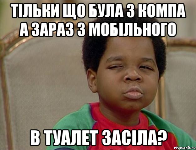 тільки що була з компа а зараз з мобільного в туалет засіла?