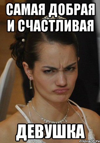 САМАЯ ДОБРАЯ И СЧАСТЛИВАЯ ДЕВУШКА