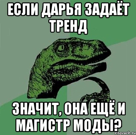 Если Дарья задаёт тренд значит, она ещё и магистр моды?, Мем Филосораптор