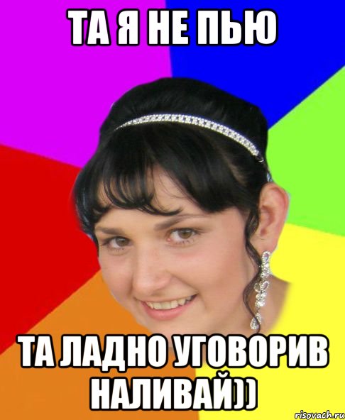 та я не пью та ладно уговорив наливай))