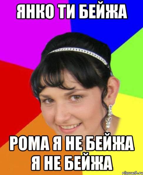 Янко ти бейжа Рома я не бейжа я не бейжа
