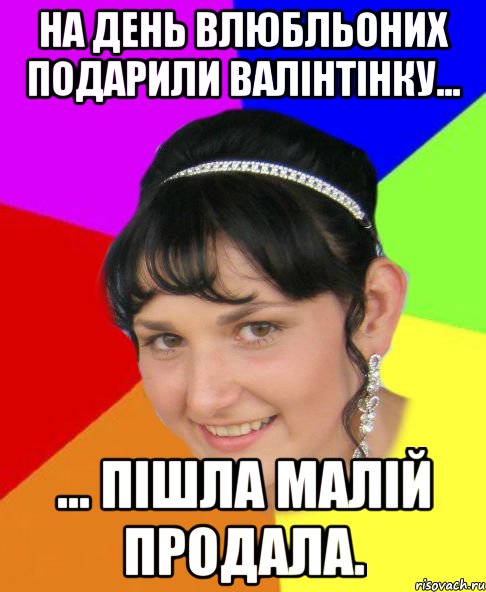На день влюбльоних подарили валінтінку... ... пішла малій продала.