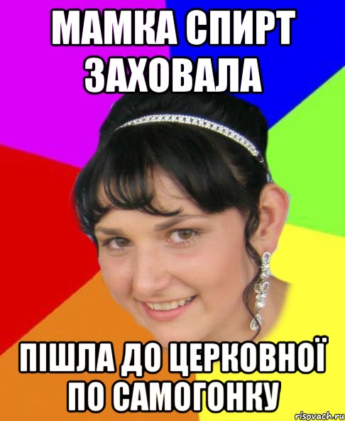 мамка спирт заховала пішла до церковної по самогонку