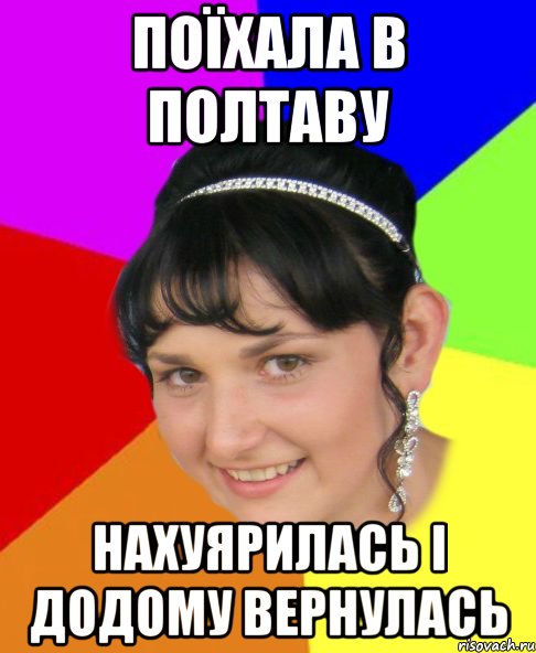 поїхала в полтаву нахуярилась і додому вернулась