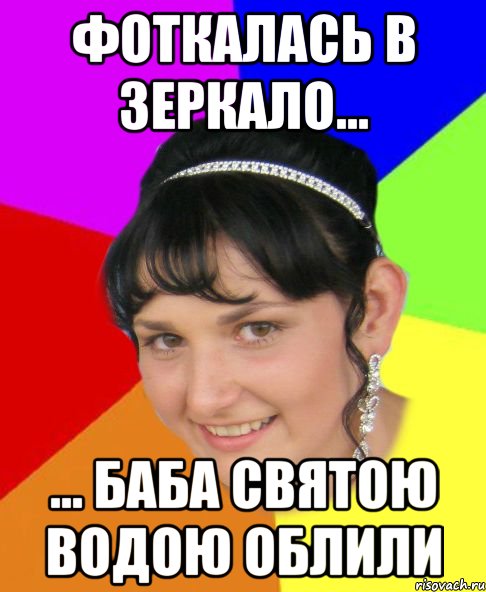 фоткалась в зеркало... ... баба святою водою облили