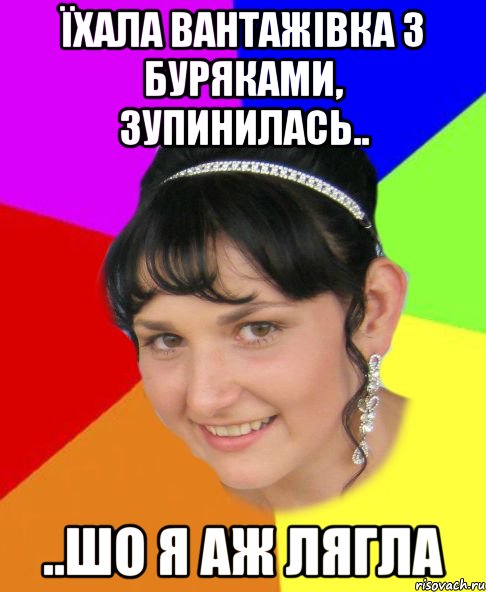 Їхала вантажівка з буряками, зупинилась.. ..шо я аж лягла