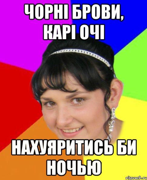 чорні брови, карі очі нахуяритись би ночью