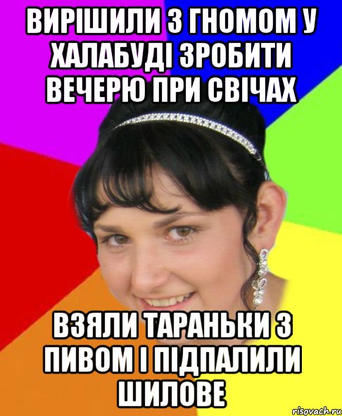вирішили з гномом у халабуді зробити вечерю при свічах взяли тараньки з пивом і підпалили шилове