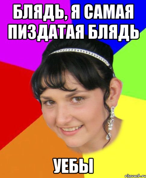 Блядь, я самая пиздатая блядь уебы