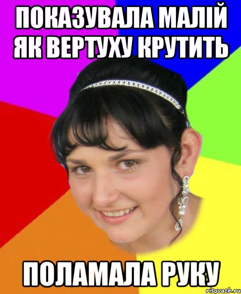 показувала малій як вертуху крутить поламала руку