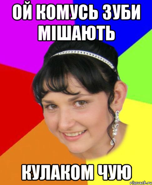 ой комусь зуби мішають кулаком чую