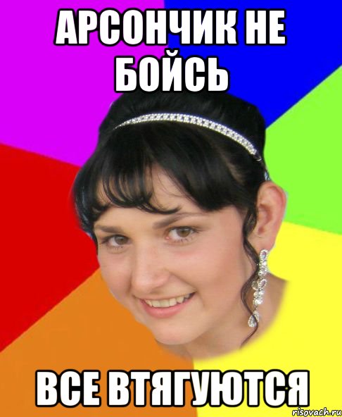арсончик не бойсь все втягуются
