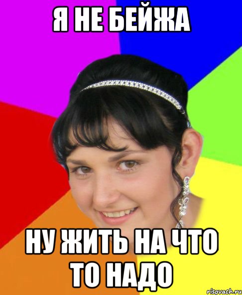 я не бейжа ну жить на что то надо