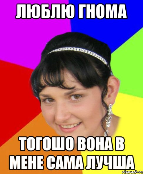 люблю гнома тогошо вона в мене сама лучша
